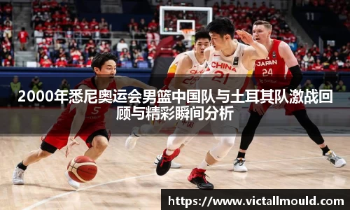 2000年悉尼奥运会男篮中国队与土耳其队激战回顾与精彩瞬间分析