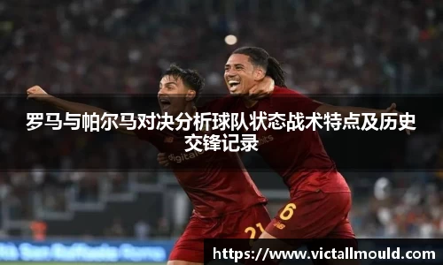 罗马与帕尔马对决分析球队状态战术特点及历史交锋记录