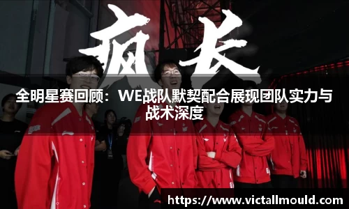 全明星赛回顾：WE战队默契配合展现团队实力与战术深度