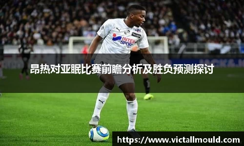 昂热对亚眠比赛前瞻分析及胜负预测探讨